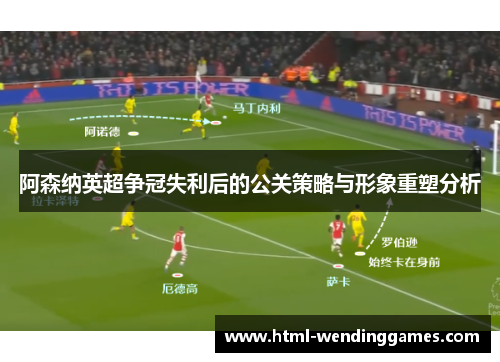 阿森纳英超争冠失利后的公关策略与形象重塑分析