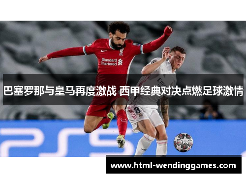 巴塞罗那与皇马再度激战 西甲经典对决点燃足球激情