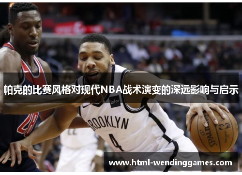 帕克的比赛风格对现代NBA战术演变的深远影响与启示