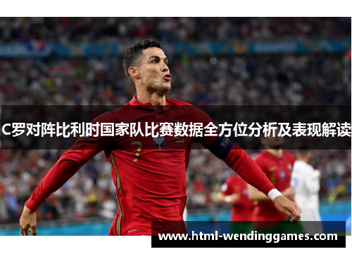 C罗对阵比利时国家队比赛数据全方位分析及表现解读